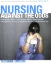 Nursing against the Odds: How Health Care Cost Cutting, Media Stereotypes, and Medical Hubris Undermine Nurses and Patient Care (The Culture and Politics of Health Care Work)