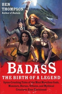 Badass: The Birth of a Legend: Spine-Crushing Tales of the Most Merciless Gods, Monsters, Heroes, Villains, and Mythical Creatures Ever Envisioned