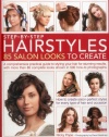 Step-by-Step Hairstyles: 85 Salon Looks to Create: A comprehensive guide to styling your hair for stunning results, with more than 80 complete looks shown in 500 how-to photographs