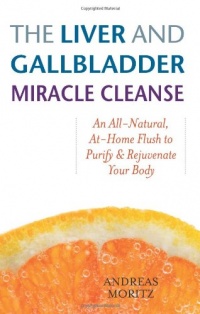 The Liver and Gallbladder Miracle Cleanse: An All-Natural, At-Home Flush to Purify and Rejuvenate Your Body