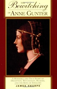 The Bewitching of Anne Gunter: A Horrible and True Story of Deception, Witchcraft, Murder, and the King of England