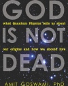 God Is Not Dead: What Quantum Physics Tells Us about Our Origins and How We Should Live