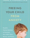 Freeing Your Child from Anxiety: Powerful, Practical Solutions to Overcome Your Child's Fears, Worries, and Phobias