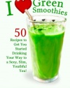 I Love Green Smoothies: 50 Recipes to Get You Started Drinking Your Way To A Sexy, Slim, Youthful You!