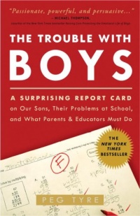 The Trouble with Boys: A Surprising Report Card on Our Sons, Their Problems at School, and What Parents and Educators Must Do