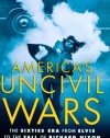 America's Uncivil Wars: The Sixties Era from Elvis to the Fall of Richard Nixon