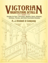 Victorian Architectural Details: Designs for Over 700 Stairs, Mantels, Doors, Windows, Cornices, Porches, and Other Decorative Elements (Dover Architecture)