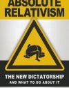 Absolute Relativism: The New Dictatorship and What to Do about It