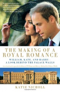 The Making of a Royal Romance: William, Kate, and Harry--A Look Behind the Palace Walls (A revised and expanded edition of William and Harry: Behind the Palace Walls)