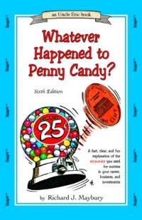 Whatever Happened to Penny Candy? A Fast, Clear, and Fun Explanation of the Economics You Need For Success in Your Career, Business, and Investments (An Uncle Eric Book)