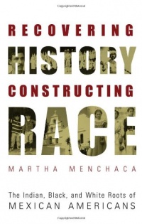 Recovering History, Constructing Race: The Indian, Black, and White Roots of Mexican Americans (Joe R. and Teresa Lozana Long Series in Latin American and Latino Art and Culture)