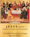 Jesus and the Jewish Roots of the Eucharist: Unlocking the Secrets of the Last Supper