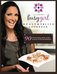 Lori Harder's Busy Girl Healthy Life Cookbook: Food secrets of a fitness model