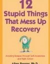 12 Stupid Things That Mess Up Recovery: Avoiding Relapse through Self-Awareness and Right Action