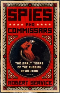 Spies and Commissars: The Early Years of the Russian Revolution