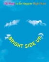 Bright Side Up: 100 Ways to Be Happier Right Now