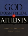 God Doesn't Believe in Atheists: Proof That the Atheist Doesn't Exist