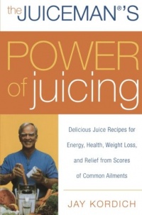 The Juiceman's Power of Juicing: Delicious Juice Recipes for Energy, Health, Weight Loss, and Relief from Scores of Common Ailments