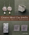 Creative Metal Clay Jewelry: Techniques, Projects, Inspiration