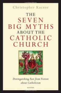 The Seven Big Myths about the Catholic Church: Distinguishing Fact from Fiction about Catholicism