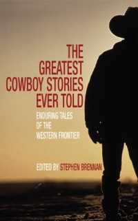 The Greatest Cowboy Stories Ever Told: Enduring Tales of the Western Frontier