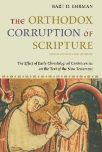 The Orthodox Corruption of Scripture: The Effect of Early Christological Controversies on the Text of the New Testament