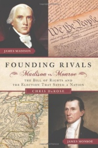 Founding Rivals: Madison vs. Monroe, The Bill of Rights, and The Election that Saved a Nation