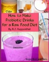 How to Make Probiotic Drinks for a Raw Food Diet: Kefir, Kombucha, Ginger Beer, and Naturally Fermented Ciders, Sodas, and Smoothies