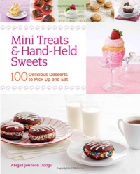 Mini Treats & Hand-Held Sweets: 100 Delicious Desserts to Pick Up and Eat