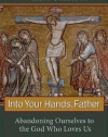 Into Your Hands, Father: Abandoning Ourselves to the God Who Loves Us