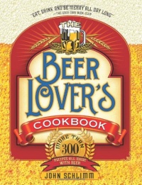 The Beer Lover's Cookbook: More than 300 Recipes All Made with Beer