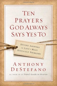 Ten Prayers God Always Says Yes To: Divine Answers to Life's Most Difficult Problems