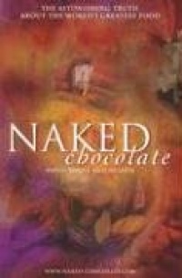 Naked Chocolate: The Astounding Truth About The World's Greatest Food