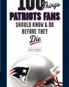 100 Things Patriots Fans Should Know & Do Before They Die (100 Things...Fans Should Know)