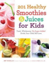 201 Healthy Smoothies and Juices for Kids: Fresh, Wholesome, No-Sugar-Added Drinks Your Child Will Love