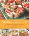 Muffin Tin Chef: 101 Savory Snacks, Adorable Appetizers, Enticing Entrees and Delicious Desserts