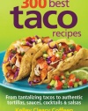 300 Best Taco Recipes: From Tantalizing Tacos to Authentic Tortillas, Sauces, Cocktails and Salsas