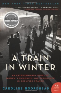 A Train in Winter: An Extraordinary Story of Women, Friendship, and Resistance in Occupied France (P.S.)