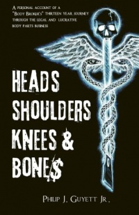 Heads, Shoulders, Knees and Bone$: A personal account of a body broker's thirteen year journey through the legal and lucrative body parts business