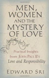 Men, Women and the Mystery of Love: Practical Insights from John Paul II's Love and Responsibility