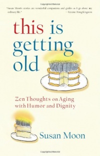 This Is Getting Old: Zen Thoughts on Aging with Humor and Dignity