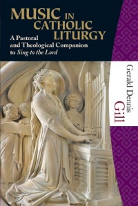 Music in Catholic Liturgy: A Pastoral and Theological Companion to Sing to the Lord