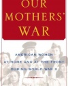 Our Mothers' War: American Women at Home and at the Front During World War II