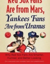 Red Sox Fans Are from Mars, Yankees Fans Are from Uranus: Why Red Sox Fans are Smarter, Funnier and Better Looking (In Language Even Yankee Fans Can Understand)