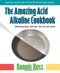 The Amazing Acid-Alkaline Cookbook: Balancing Taste, Nutrition, and Your PH Levels