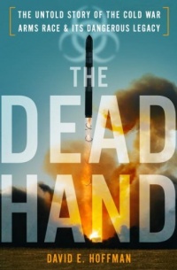 The Dead Hand: The Untold Story of the Cold War Arms Race and its Dangerous Legacy