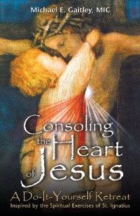 Consoling the Heart of Jesus: A Do-It-Yourself Retreat- Inspired by the Spiritual Exercises of St. Ignatius