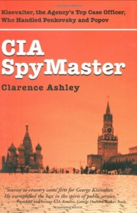 CIA Spymaster: George Kisevalter: The Agency's Top Case Officer Who Handled Penkovsky And Popov