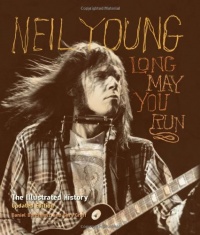 Neil Young: Long May You Run: The Illustrated History, Updated Edition