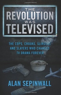 The Revolution Was Televised: The Cops, Crooks, Slingers and Slayers Who Changed TV Drama Forever